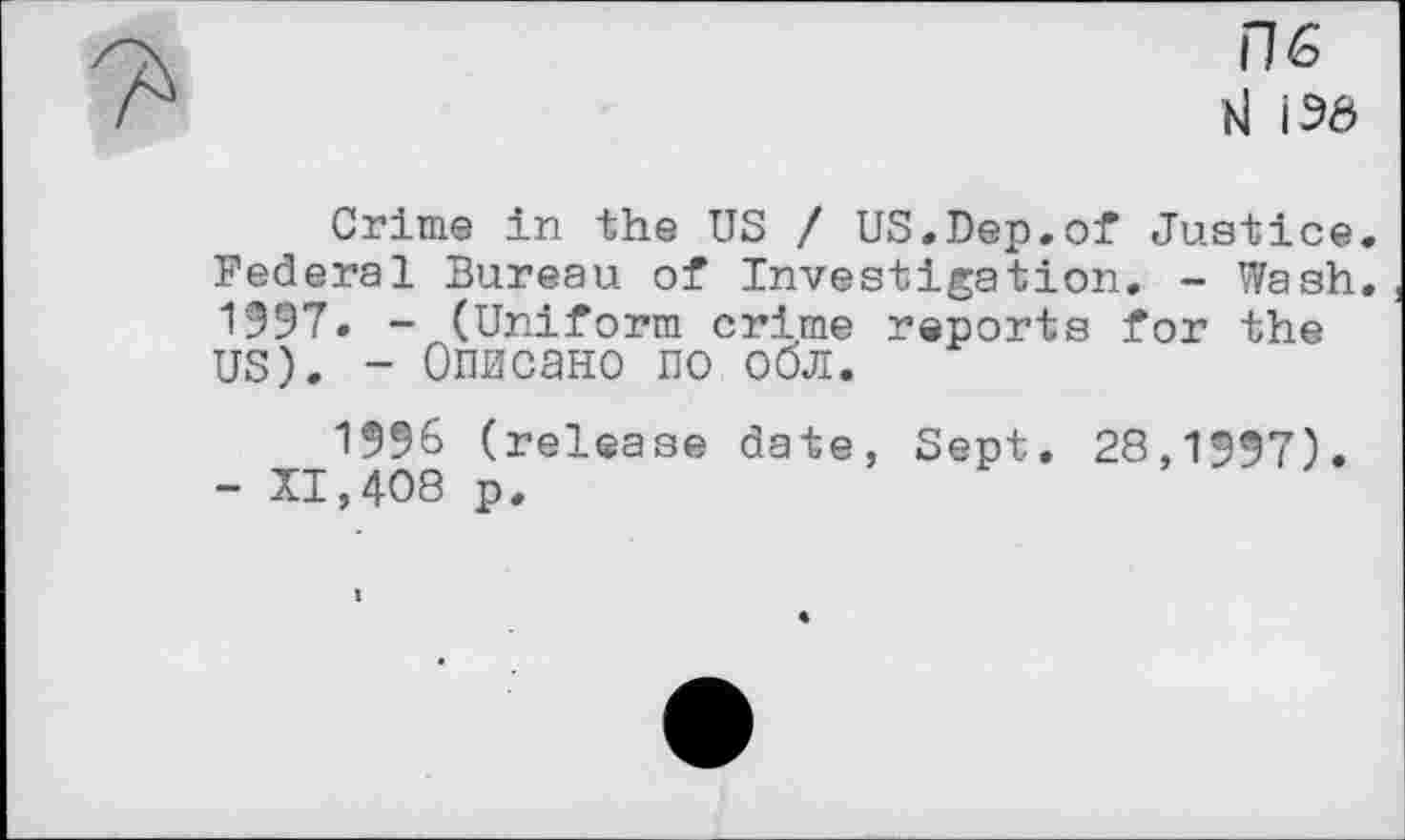 ﻿П6 hl |Э6
Crime in the US / US.Dep.of Justice. Federal Bureau of Investigation. - Wash. 1997. - (Uniform crime reports for the us). - Описано no обл.
1996 (release date, Sept. 28,1997).
- 11,408 p.